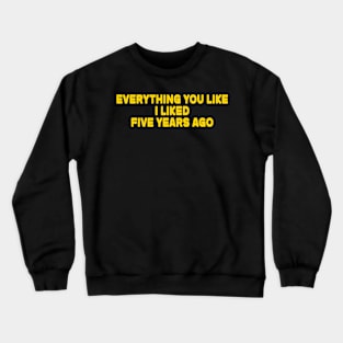 Everything You Like I Liked Five Years Ago Crewneck Sweatshirt